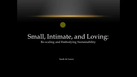 Thumbnail for entry Sarah de Leeuw - Small, Intimate, and Loving: Re-scaling and Embodying Sustainibility