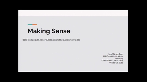 Thumbnail for entry Making Sense: (Re) Producing Settler Colonialism through Knowledge - Liam Midzain-Gobin, Department of Political Science McMaster University