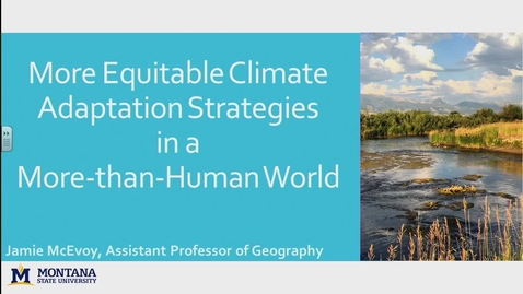 Thumbnail for entry NRESi/IWAU/PICS/Geography Joint Colloquium: More Equitable Climate Change Adaptation Strategies in a More-Than-Human World. Dr. Jamie McEvoy, Montana State University - November 17 2017